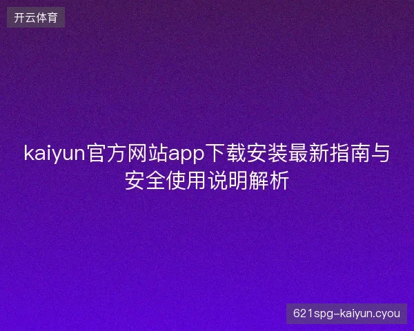 kaiyun官方网站app下载安装最新指南与安全使用说明解析