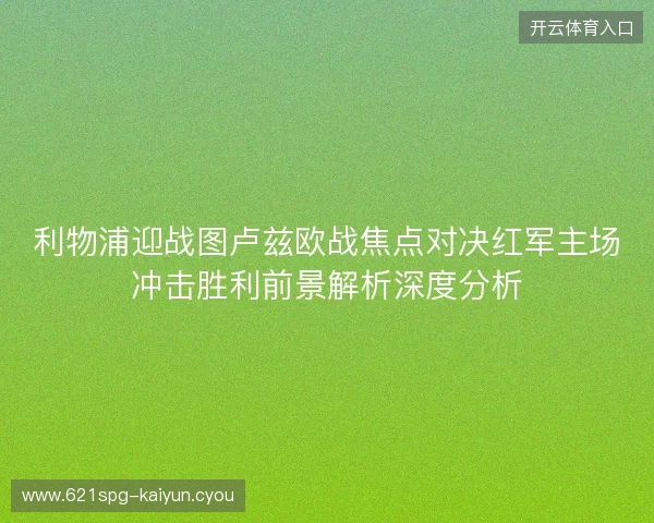 利物浦迎战图卢兹欧战焦点对决红军主场冲击胜利前景解析深度分析