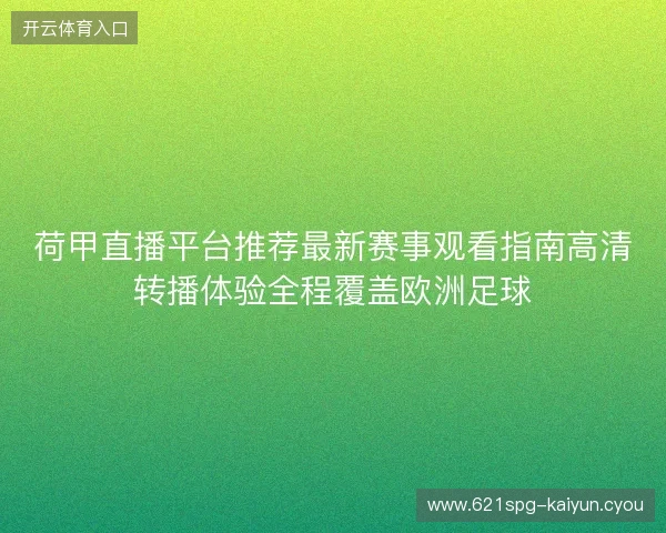 荷甲直播平台推荐最新赛事观看指南高清转播体验全程覆盖欧洲足球