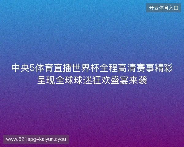 中央5体育直播世界杯全程高清赛事精彩呈现全球球迷狂欢盛宴来袭