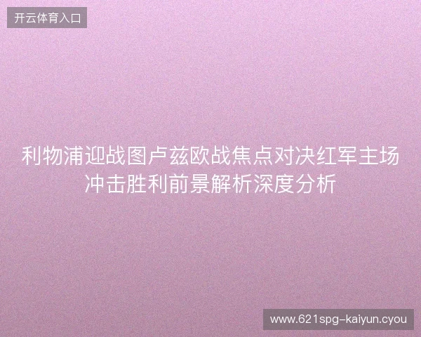 利物浦迎战图卢兹欧战焦点对决红军主场冲击胜利前景解析深度分析