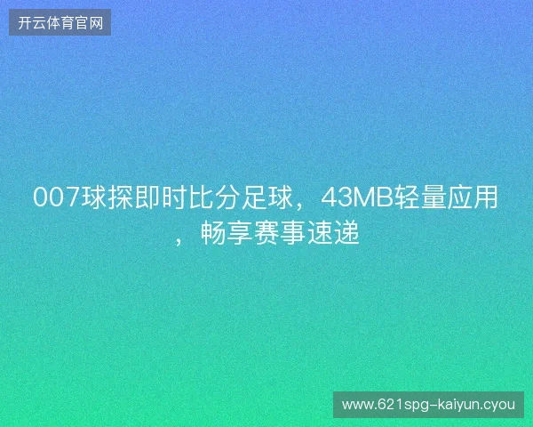 007球探即时比分足球，43MB轻量应用，畅享赛事速递