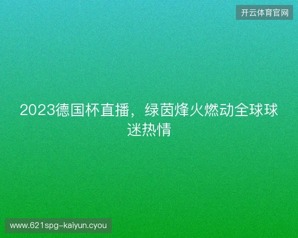 2023德国杯直播，绿茵烽火燃动全球球迷热情