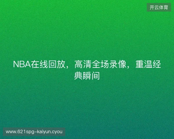 NBA在线回放，高清全场录像，重温经典瞬间