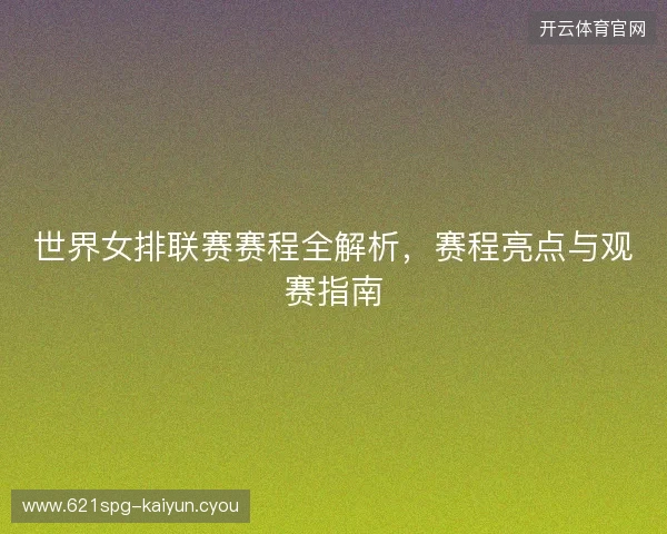 世界女排联赛赛程全解析，赛程亮点与观赛指南