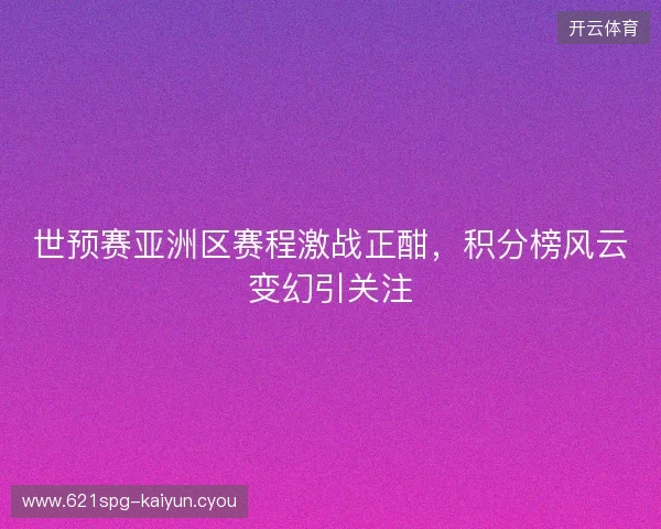 世预赛亚洲区赛程激战正酣，积分榜风云变幻引关注