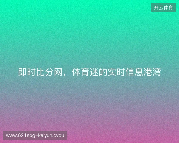 即时比分网，体育迷的实时信息港湾