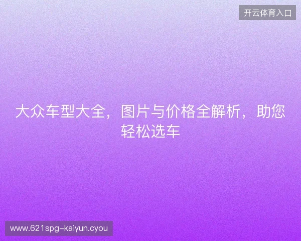 大众车型大全，图片与价格全解析，助您轻松选车